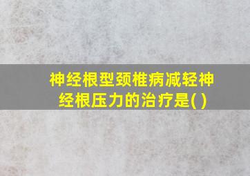 神经根型颈椎病减轻神经根压力的治疗是( )